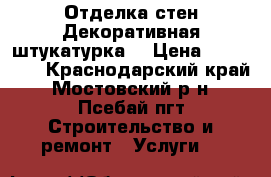 Отделка стен!Декоративная штукатурка! › Цена ­ 500-700 - Краснодарский край, Мостовский р-н, Псебай пгт Строительство и ремонт » Услуги   